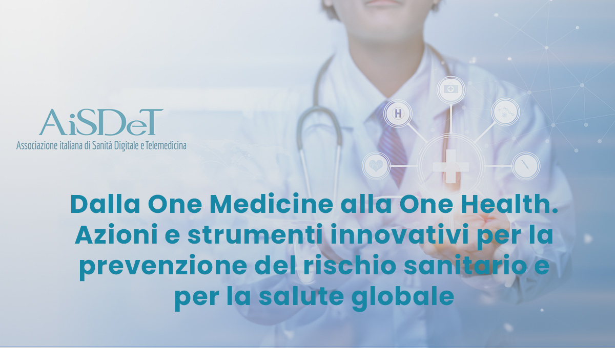 Dalla One Medicine alla One Health. Azioni e strumenti innovativi per la prevenzione del rischio sanitario e per la salute globale